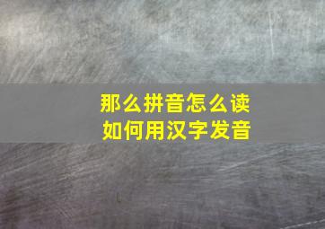 那么拼音怎么读 如何用汉字发音